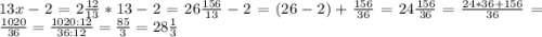 13x-2=2\frac{12}{13}*13-2=26\frac{156}{13}-2=(26-2)+\frac{156}{36}=24\frac{156}{36}=\frac{24*36+156}{36}=\frac{1020}{36}=\frac{1020:12}{36:12}=\frac{85}{3}=28\frac{1}{3}