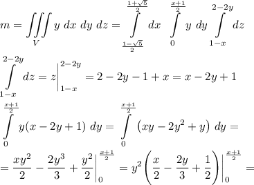 \displaystyle m = \iiint\limits_V {y}\ dx\ dy\ dz=\int\limits^\frac{1+\sqrt5}2_\frac{1-\sqrt5}2dx\ \int\limits^\frac{x+1}2}_0y\ dy\int\limits^{2-2y}_{1-x}dz\\\\\int\limits^{2-2y}_{1-x}dz=z\bigg|^{2-2y}_{1-x}=2-2y-1+x=x-2y+1\\\\\int\limits^\frac{x+1}2}_0y(x-2y+1)\ dy=\int\limits^\frac{x+1}2}_0\big(xy-2y^2+y\big)\ dy=\\\\=\dfrac{xy^2}2-\dfrac{2y^3}3+\dfrac {y^2}2\bigg|^{\frac{x+1}2}_0=y^2\Bigg(\dfrac{x}2-\dfrac{2y}3+\dfrac 12\Bigg)\bigg|^{\frac{x+1}2}_0=