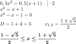 0,5x^2=0,5(x+1)\ \ \ \big|\cdot 2\\x^2=x+1\\x^2-x-1=0\\D=1+4=5\ \ \ \ \ \ \ \ x_{1,2}=\dfrac{1\pm\sqrt5}2\\\\\boldsymbol{\dfrac{1-\sqrt5}2\leq x\leq \dfrac{1+\sqrt5}2}