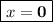 \displaystyle \tt \boxed{x=\bold0 }