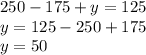 250 - 175 + y = 125 \\ y = 125 - 250 + 175 \\ y = 50