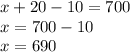 x + 20 - 10 = 700 \\ x = 700 - 10 \\ x = 690