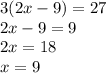 3(2x - 9) = 27 \\ 2x - 9 = 9 \\ 2x = 18 \\ x = 9