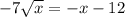 - 7 \sqrt{x} = - x - 12