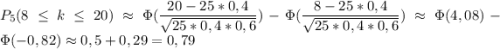 P_5(8\leq k\leq 20)\approx \Phi(\dfrac{20-25*0,4}{\sqrt{25*0,4*0,6}})-\Phi(\dfrac{8-25*0,4}{\sqrt{25*0,4*0,6}})\approx \Phi(4,08)-\Phi(-0,82)\approx 0,5+0,29=0,79