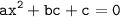 \displaystyle \tt ax^2+bc+c=0