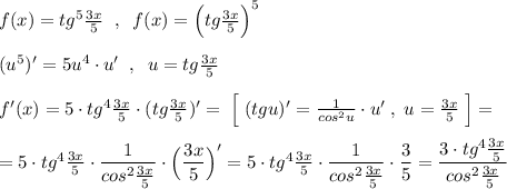 f(x)=tg^5\frac{3x}{5}\; \; ,\; \; f(x)=\Big(tg\frac{3x}{5}\Big)^5\\\\(u^5)'=5u^4\cdot u'\; \; ,\; \; u=tg\frac{3x}{5}\\\\f'(x)=5\cdot tg^4\frac{3x}{5}\cdot (tg\frac{3x}{5})'=\; \Big[\; (tgu)'=\frac{1}{cos^2u}\cdot u'\; ,\; u=\frac{3x}{5}\; \Big]=\\\\=5\cdot tg^4\frac{3x}{5}\cdot \dfrac{1}{cos^2\frac{3x}{5}} \cdot \Big(\dfrac{3x}{5}\Big)'=5\cdot tg^4\frac{3x}{5}\cdot \dfrac{1}{cos^2\frac{3x}{5}}\cdot \dfrac{3}{5}=\dfrac{3\cdot tg^4\frac{3x}{5}}{cos^2\frac{3x}{5}}