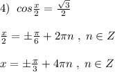 4)\; \; cos\frac{x}{2}=\frac{\sqrt3}{2}\\\\\frac{x}{2}=\pm \frac{\pi}{6}+2\pi n\; ,\; n\in Z\\\\x=\pm \frac{\pi}{3}+4\pi n\; ,\; n\in Z