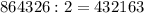 864326:2=432163