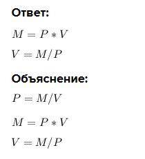 Выразите из формулы P=M/V переменную - м переменную - в Пожайлуста