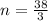 n=\frac{38}{3}