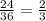 \frac{24}{36} =\frac{2}{3}