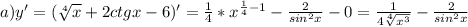 a) y'=(\sqrt[4]{x}+2ctgx-6)'=\frac{1}{4}*x^{\frac{1}{4} -1} -\frac{2}{sin^2x}-0=\frac{1}{4\sqrt[4]{x^3} } -\frac{2}{sin^2x}