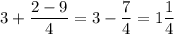 3+\dfrac{2-9}{4}=3-\dfrac{7}{4}=1\dfrac{1}{4}