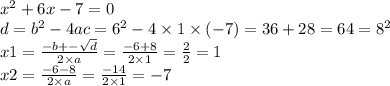 {x}^{2} + 6x - 7 = 0 \\ d = {b}^{2} - 4ac = {6}^{2} - 4 \times 1 \times ( - 7) = 36 + 28 =64 = {8}^{2} \\ x1 = \frac{ - b + - \sqrt{d} }{2 \times a} = \frac{ - 6 + 8}{2 \times 1} = \frac{2}{2} = 1 \\ x2 = \frac{ - 6 - 8}{2 \times a} = \frac{ - 14}{2 \times 1} = - 7