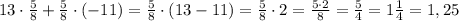 13\cdot \frac{5}{8} +\frac{5}{8}\cdot(-11)= \frac{5}{8}\cdot (13-11)= \frac{5}{8}\cdot 2= \frac{5\cdot 2}{8}=\frac{5}{4}=1\frac{1}{4} =1,25