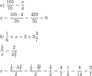 a) \; \dfrac{105}{70} = \dfrac{x}{4} \\\\ x = \dfrac{105\cdot 4}{70} = \dfrac{420}{70} = 6 \\\\\\ b) \; \dfrac{1}{6}\div x = 2\div 3 \dfrac{3}{7} \\\\ \dfrac{\frac{1}{6}}{x} = \dfrac{2}{3 \frac{3}{7}} \\\\\\ x = \dfrac{\frac{1}{6}\cdot 3 \frac{3}{7}}{2} = \dfrac{\frac{1}{6}\cdot \frac{24}{7}}{2} = \dfrac{\frac{4}{7}}{2} = \dfrac{4}{7}\cdot \dfrac{1}{2} = \dfrac{4}{14} = \dfrac{2}{7}