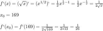 f`(x)=(\sqrt{x})`=(x^{1/2})`=\frac{1}{2}x^{\frac{1}{2}-1}=\frac{1}{2}x^{-\frac{1}{2}}=\frac{1}{2\sqrt{x}}\\\\x_0=169\\\\f`(x_0)=f`(169)=\frac{1}{2\sqrt{169}}=\frac{1}{2*13}=\frac{1}{26}