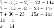 7-15(x-2)=23-14x\\7-15x+30=23-14x\\7+30-23=15x-14x\\14=x\\x=14