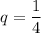 q=\dfrac{1}{4}