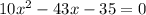 10x^2 - 43x - 35 = 0