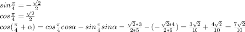 sin\frac{\pi }{4} =-\frac{\sqrt{2} }{2} \\cos\frac{\pi }{4} =\frac{\sqrt{2} }{2} \\cos(\frac{\pi }{4} +\alpha )=cos\frac{\pi }{4} cos\alpha -sin\frac{\pi }{4} sin\alpha = \frac{\sqrt{2} *3}{2*5} -(-\frac{\sqrt{2} *4}{2*5}) = \frac{3\sqrt{2} }{10} +\frac{4\sqrt{2} }{10}=\frac{7\sqrt{2} }{10}