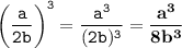 \displaystyle \tt \bigg(\frac{a}{2b}\bigg)^3=\frac{a^3}{(2b)^3}=\bold{\frac{a^3}{8b^3}}