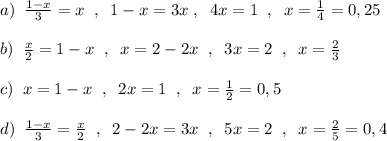 a)\; \; \frac{1-x}{3}=x\; \; ,\; \; 1-x=3x\; ,\; \; 4x=1\; \; ,\; \; x=\frac{1}{4}=0,25\\\\b)\; \; \frac{x}{2}=1-x\; \; ,\; \; x=2-2x\; \; ,\; \; 3x=2\; \; ,\; \; x=\frac{2}{3}\\\\c)\; \; x=1-x\; \; ,\; \; 2x=1\; \; ,\; \; x=\frac{1}{2}=0,5\\\\d)\; \; \frac{1-x}{3}=\frac{x}{2}\; \; ,\; \; 2-2x=3x\; \; ,\; \; 5x=2\; \; ,\; \; x=\frac{2}{5}=0,4