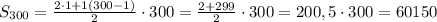 S_{300} = \frac{2\cdot 1 + 1(300-1)}{2} \cdot 300 = \frac{2+299}{2} \cdot 300 = 200,5\cdot 300 = 60150