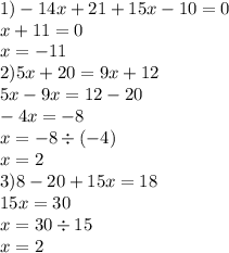 1) - 14x + 21 + 15x - 10 = 0 \\ x +11 = 0 \\ x = - 11 \\ 2)5x + 20 = 9x + 12 \\ 5x - 9x = 12 - 20 \\ - 4x = - 8 \\ x = - 8 \div ( - 4) \\ x = 2 \\ 3)8 - 20 + 15x = 18 \\ 15x = 30 \\ x = 30 \div 15 \\ x = 2