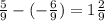 \frac{5}{9} -(-\frac{6}{9} )=1\frac{2}{9}