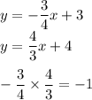 y=-\dfrac{3}{4}x+3\\y=\dfrac{4}{3}x+4\\\\-\dfrac{3}{4}\times \dfrac{4}{3}=-1