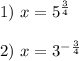 1) \ x=5^\frac{3}{4} \\ \\ 2) \ x=3^{-\frac{3}{4} }