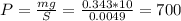 P=\frac{mg}{S} =\frac{0.343*10}{0.0049} =700