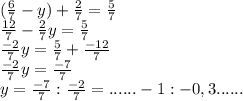 (\frac{6}{7} -y ) + \frac{2}{7} =\frac{5}{7} \\\frac{12}{7} - \frac{2}{7} y = \frac{5}{7}\\\frac{-2}{7} y= \frac{5}{7} + \frac{-12}{7}\\\frac{-2}{7} y =\frac{-7}{7}\\y=\frac{-7}{7} : \frac{-2}{7} =...... -1 : - 0,3 ......