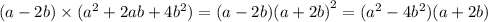 (a - 2b) \times ({a}^{2} + 2ab + 4 {b}^{2} ) = (a - 2b) {(a + 2b)}^{2} = ({a}^{2} - 4 {b}^{2} )(a + 2b)