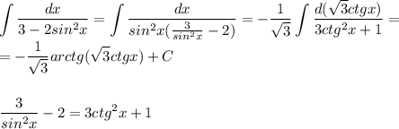 \displaystyle\int\frac{dx}{3-2sin^2x}=\int\frac{dx}{sin^2x(\frac{3}{sin^2x}-2)}=-\frac{1}{\sqrt3}\int\frac{d(\sqrt3ctgx)}{3ctg^2x+1}=\\=-\frac{1}{\sqrt3}arctg(\sqrt{3}ctgx)+C\\\\\\\frac{3}{sin^2x}-2=3ctg^2x+1