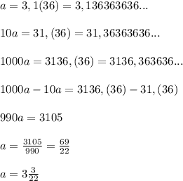 a=3,1(36)=3,136363636...\\\\10a=31,(36)=31,36363636...\\\\1000a=3136,(36)=3136,363636...\\\\1000a-10a=3136,(36)-31,(36)\\\\990a=3105\\\\a=\frac{3105}{990}=\frac{69}{22}\\\\a=3\frac{3}{22}