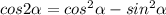 cos2\alpha =cos^2\alpha -sin^2\alpha