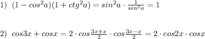 1)\; \; (1-cos^2a)(1+ctg^2a)=sin^2a\cdot \frac{1}{sin^2a}=1\\\\\\2)\; \; cos3x+cosx=2\cdot cos\frac{3x+x}{2}\cdot cos\frac{3x-x}{2}=2\cdot cos2x\cdot cosx