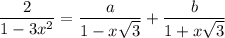 \dfrac{2}{1-3x^2}=\dfrac{a}{1-x\sqrt{3} }+\dfrac{b}{1+x\sqrt{3} }