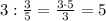 3 : \frac{3}{5} = \frac{3\cdot5}{3} = 5