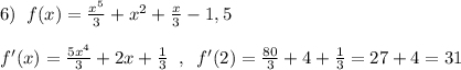 6)\; \; f(x)=\frac{x^5}{3}+x^2+\frac{x}{3}-1,5\\\\f'(x)=\frac{5x^4}{3}+2x+\frac{1}{3}\; \; ,\; \; f'(2)=\frac{80}{3}+4+\frac{1}{3}=27+4=31