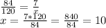 \frac{84}{120} = \frac{7}{x}\\ x = \frac{7*120}{84} = \frac{840}{84} = 10