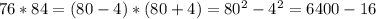 76*84=(80-4)*(80+4)=80^2-4^2=6400-16