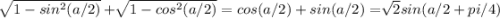 \sqrt[]{1-sin^2(a/2)} + \sqrt[]{1-cos^2(a/2)} = cos(a/2) + sin(a/2) = \sqrt[]2} sin(a/2 + pi/4)