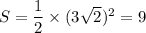 S=\dfrac{1}{2}\times(3\sqrt{2})^2=9