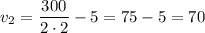 v_{2} = \dfrac{300}{2 \cdot 2} - 5 = 75 - 5 = 70