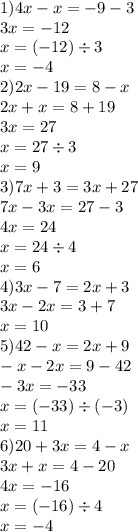 1)4x - x = - 9 - 3 \\ 3x = - 12 \\ x = ( - 12) \div 3 \\ x = - 4 \\ 2)2x - 19 = 8 - x \\ 2x + x = 8 + 19 \\ 3x = 27 \\ x = 27 \div 3 \\ x = 9 \\ 3)7x + 3 = 3x + 27 \\ 7x - 3x = 27 - 3 \\ 4x = 24 \\ x = 24 \div 4 \\ x = 6 \\ 4)3x - 7 = 2x + 3 \\ 3x - 2x = 3 + 7 \\ x = 10 \\ 5)42 - x = 2x + 9 \\ - x - 2x = 9 - 42 \\ - 3x = - 33 \\ x = ( - 33) \div ( - 3) \\ x = 11 \\ 6)20 + 3x = 4 - x \\ 3x + x = 4 - 20 \\ 4x = - 16 \\ x = ( - 16) \div 4 \\ x = - 4