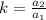 k = \frac{a_2}{a_1}